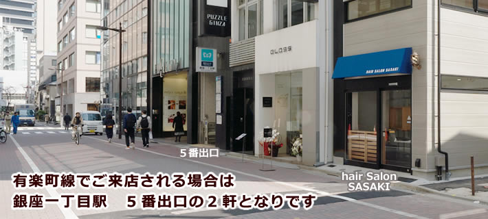 ヘアサロンササキは、東京メトロ 有楽町線銀座一丁目駅 “５番出口” の２軒となりです。 