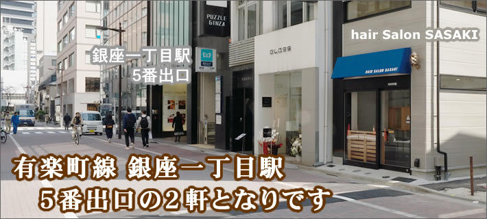 ヘアサロンササキは、地下鉄、有楽町線、銀座一丁目駅、５番出口の２軒となりにございます。